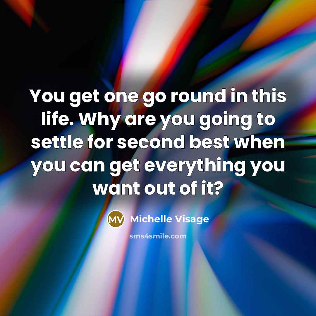 “You get one go round in this life. Why are you going to settle for second best when you can get everything you want out of it?” quote by Michelle Visage