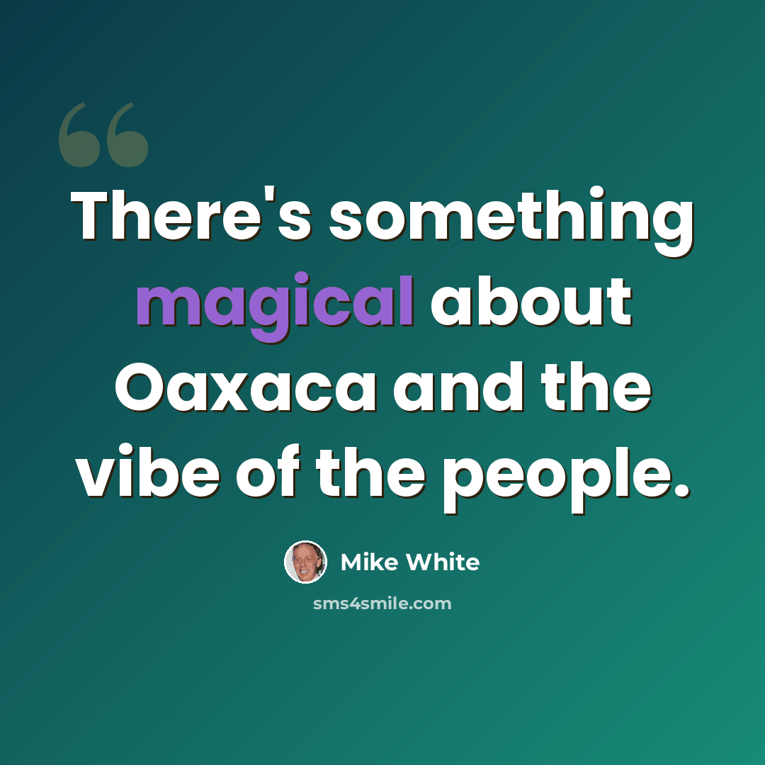 “There's something magical about Oaxaca and the vibe of the people.” quote by Mike White