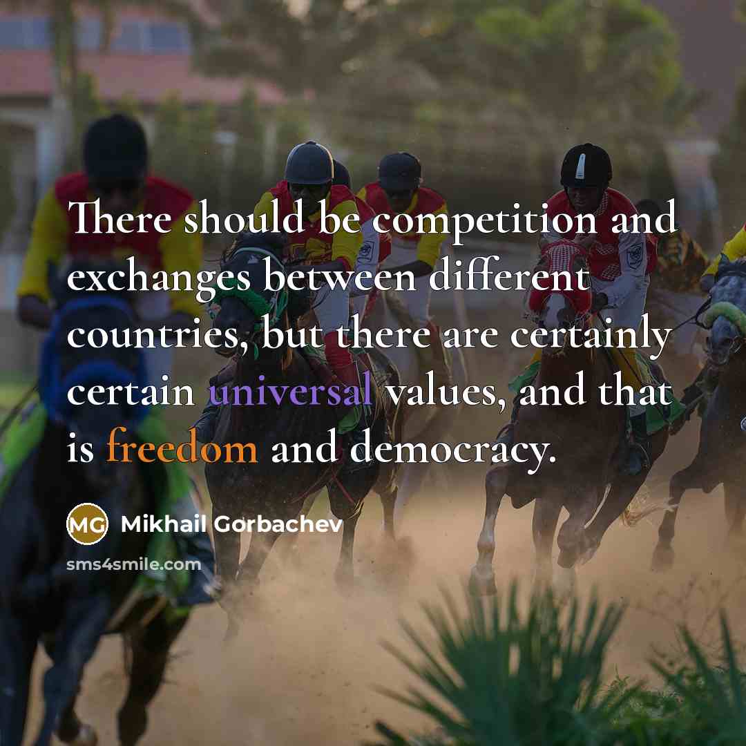 “There should be competition and exchanges between different countries, but there are certainly certain universal values, and that is freedom and democracy.” quote by Mikhail Gorbachev