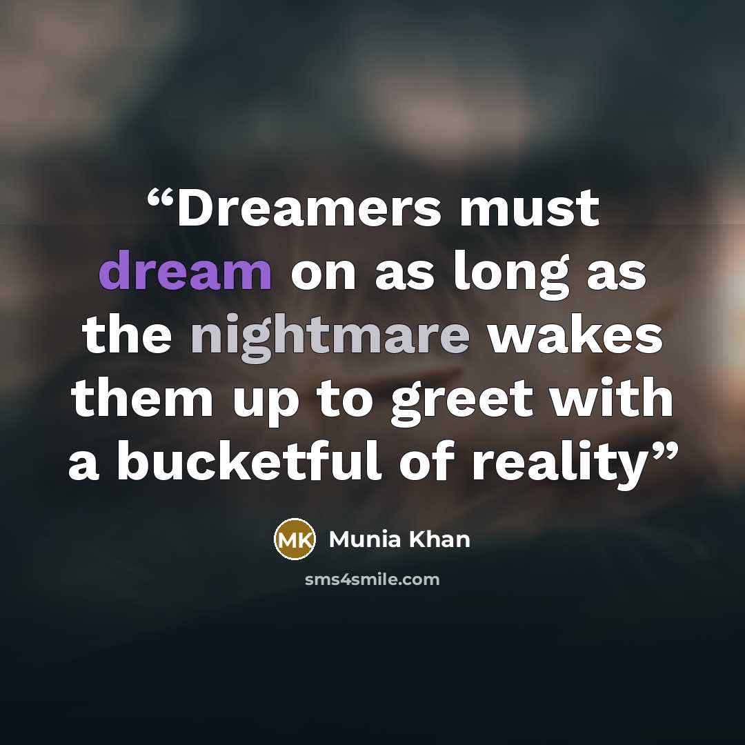 “Dreamers must dream on as long as the nightmare wakes them up to greet with a bucketful of reality” quote by Munia Khan