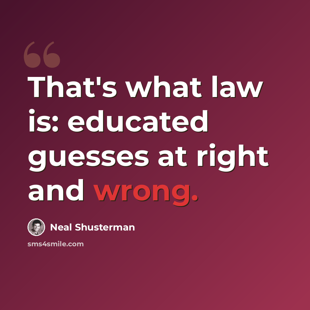 “That's what law is: educated guesses at right and wrong.” quote by Neal Shusterman