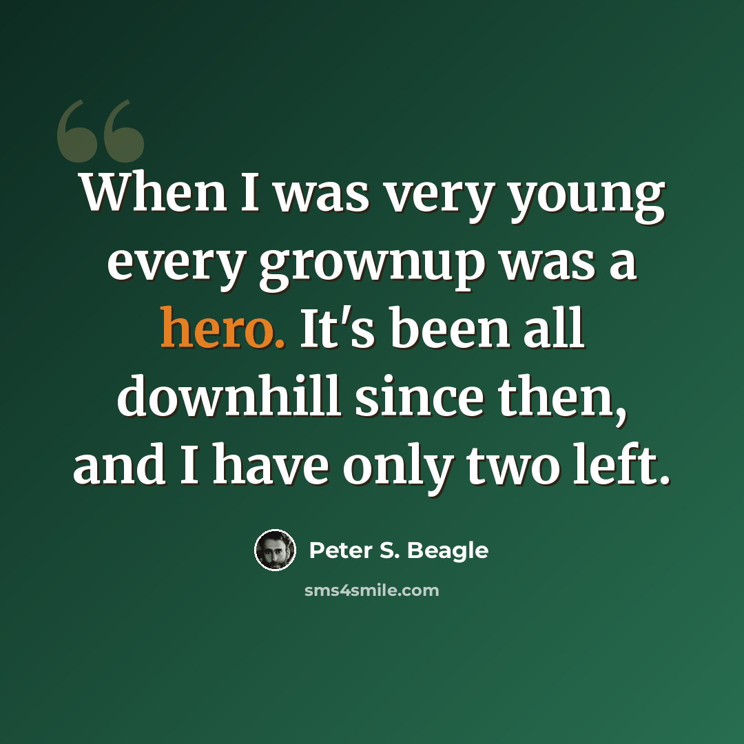 “When I was very young every grownup was a hero. It's been all downhill since then, and I have only two left.” quote by Peter S. Beagle