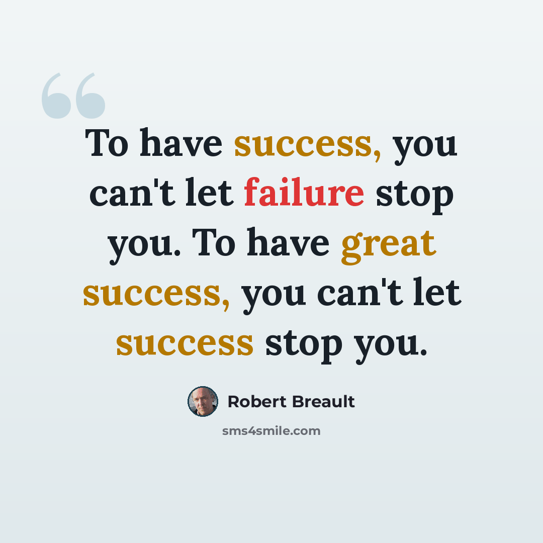 “To have success, you can't let failure stop you. To have great success, you can't let success stop you.” quote by Robert Breault