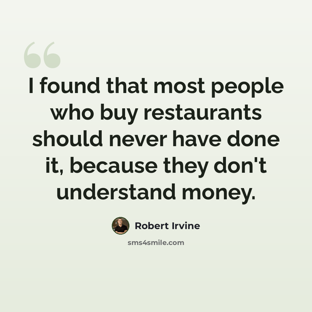 “I found that most people who buy restaurants should never have done it, because they don't understand money.” quote by Robert Irvine