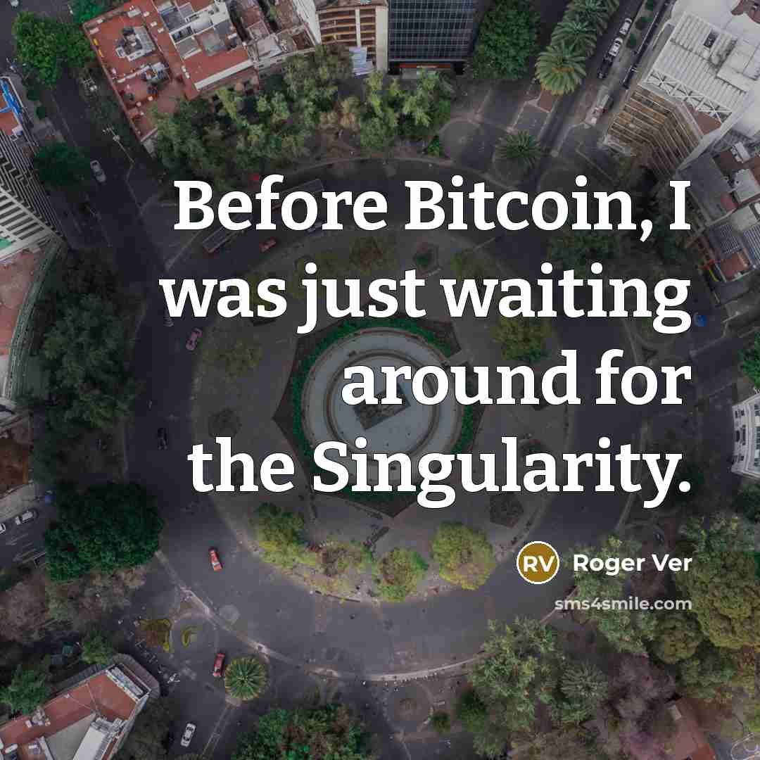 “Before Bitcoin, I was just waiting around for the Singularity.” quote by Roger Ver