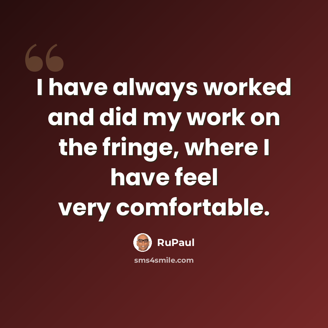 “I have always worked and did my work on the fringe, where I have feel very comfortable.” quote by RuPaul