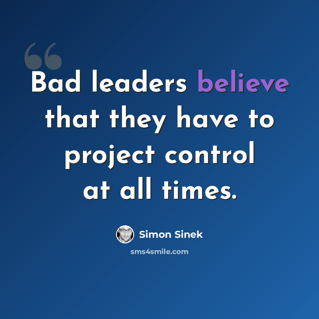 “Bad leaders believe that they have to project control at all times.” quote by Simon Sinek