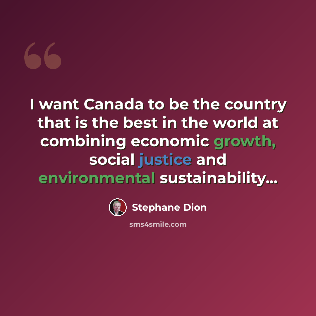 “I want Canada to be the country that is the best in the world at combining economic growth, social justice and environmental sustainability...” quote by Stephane Dion