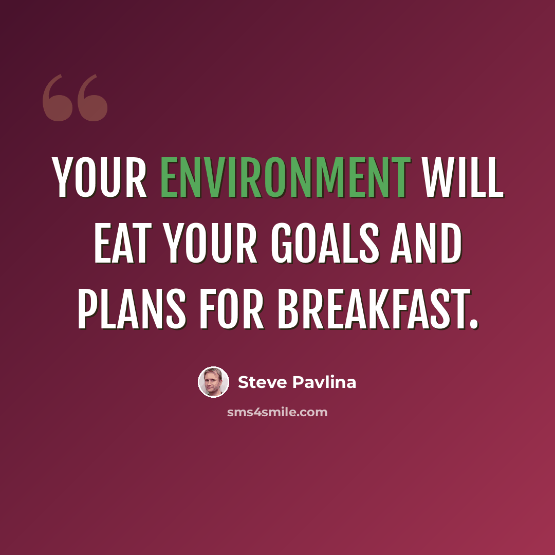 “Your environment will eat your goals and plans for breakfast.” quote by Steve Pavlina