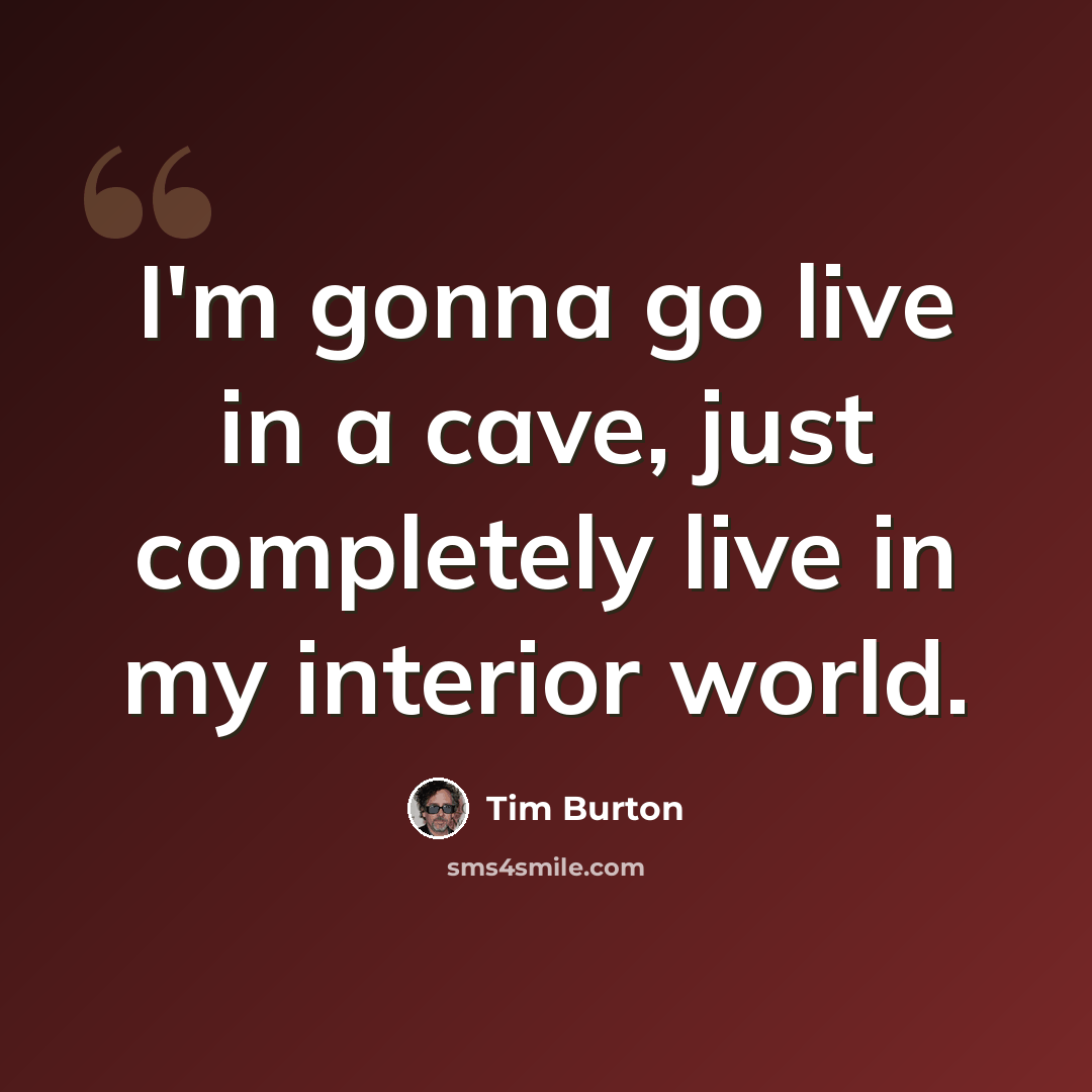 “I'm gonna go live in a cave, just completely live in my interior world.” quote by Tim Burton