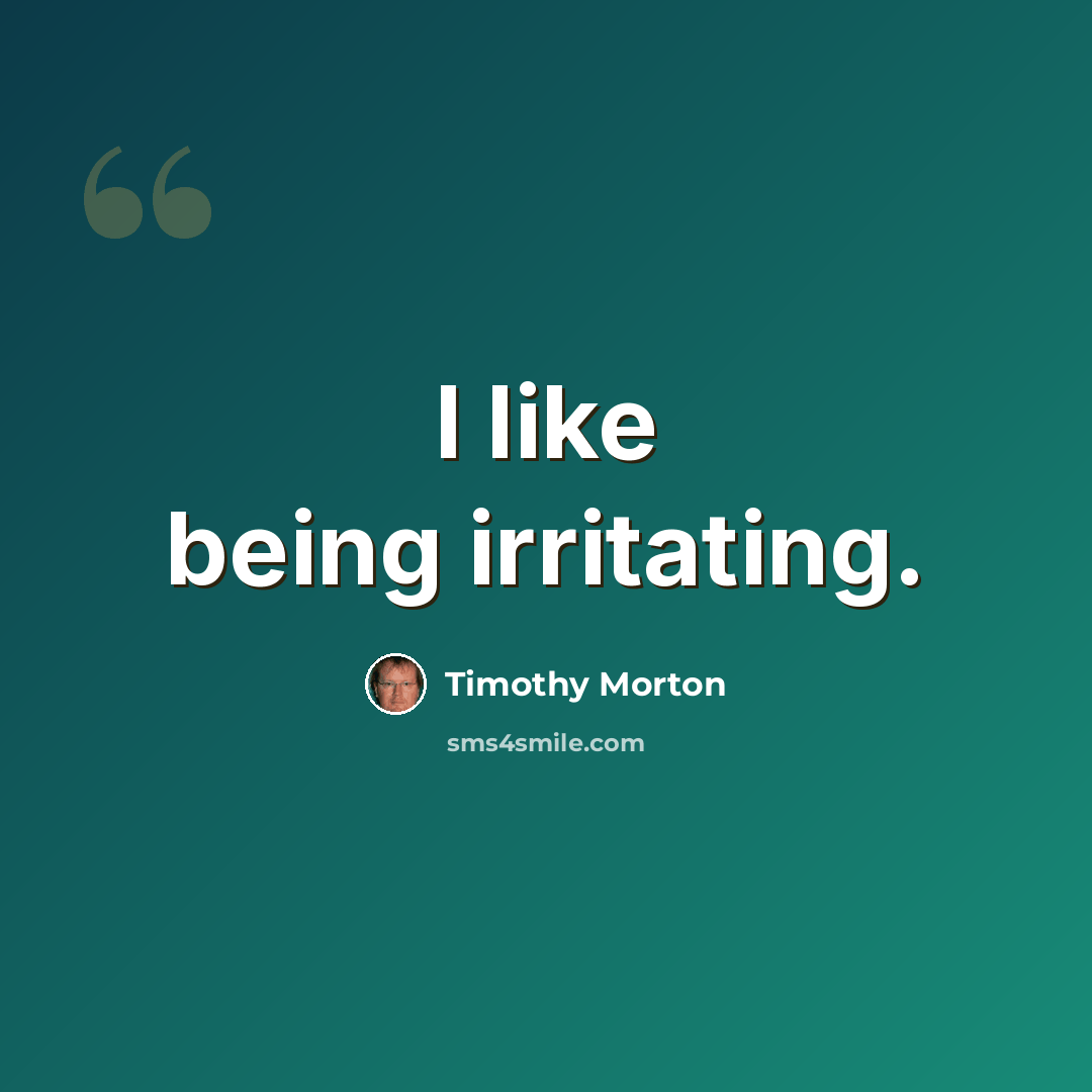 “I like being irritating.” quote by Timothy Morton