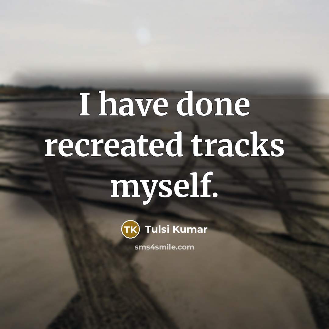 “I have done recreated tracks myself.” quote by Tulsi Kumar