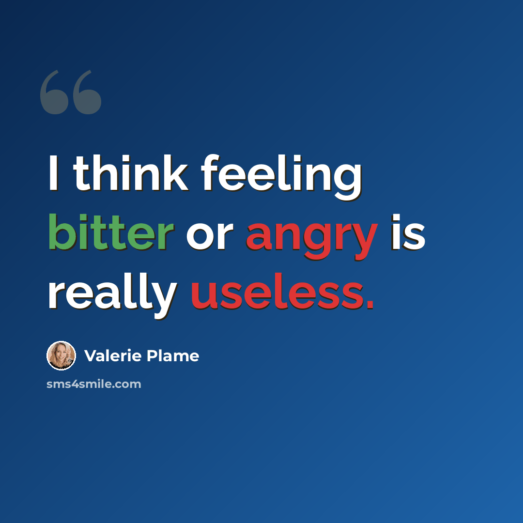 “I think feeling bitter or angry is really useless.” quote by Valerie Plame