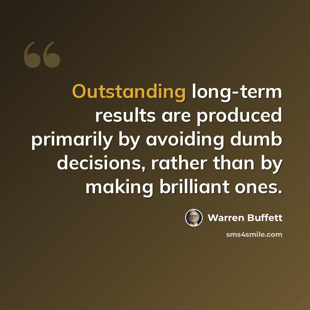 “Outstanding long-term results are produced primarily by avoiding dumb decisions, rather than by making brilliant ones.” quote by Warren Buffett