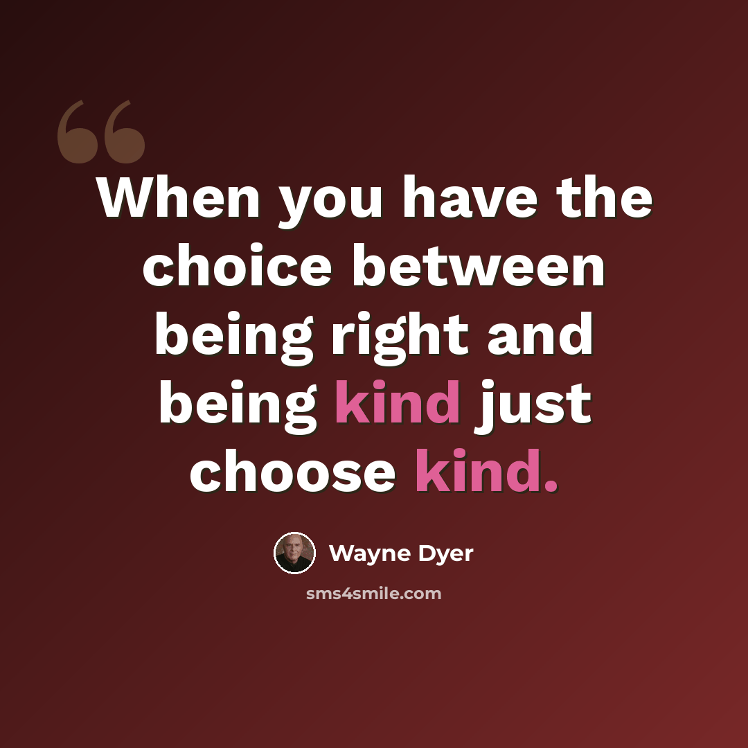 “When you have the choice between being right and being kind just choose kind.” quote by Wayne Dyer