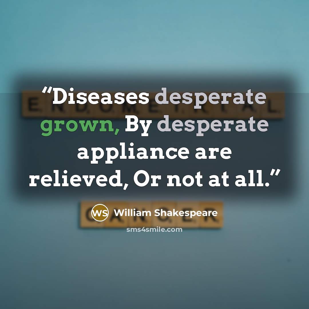 “Diseases desperate grown, By desperate appliance are relieved, Or not at all.” quote by William Shakespeare