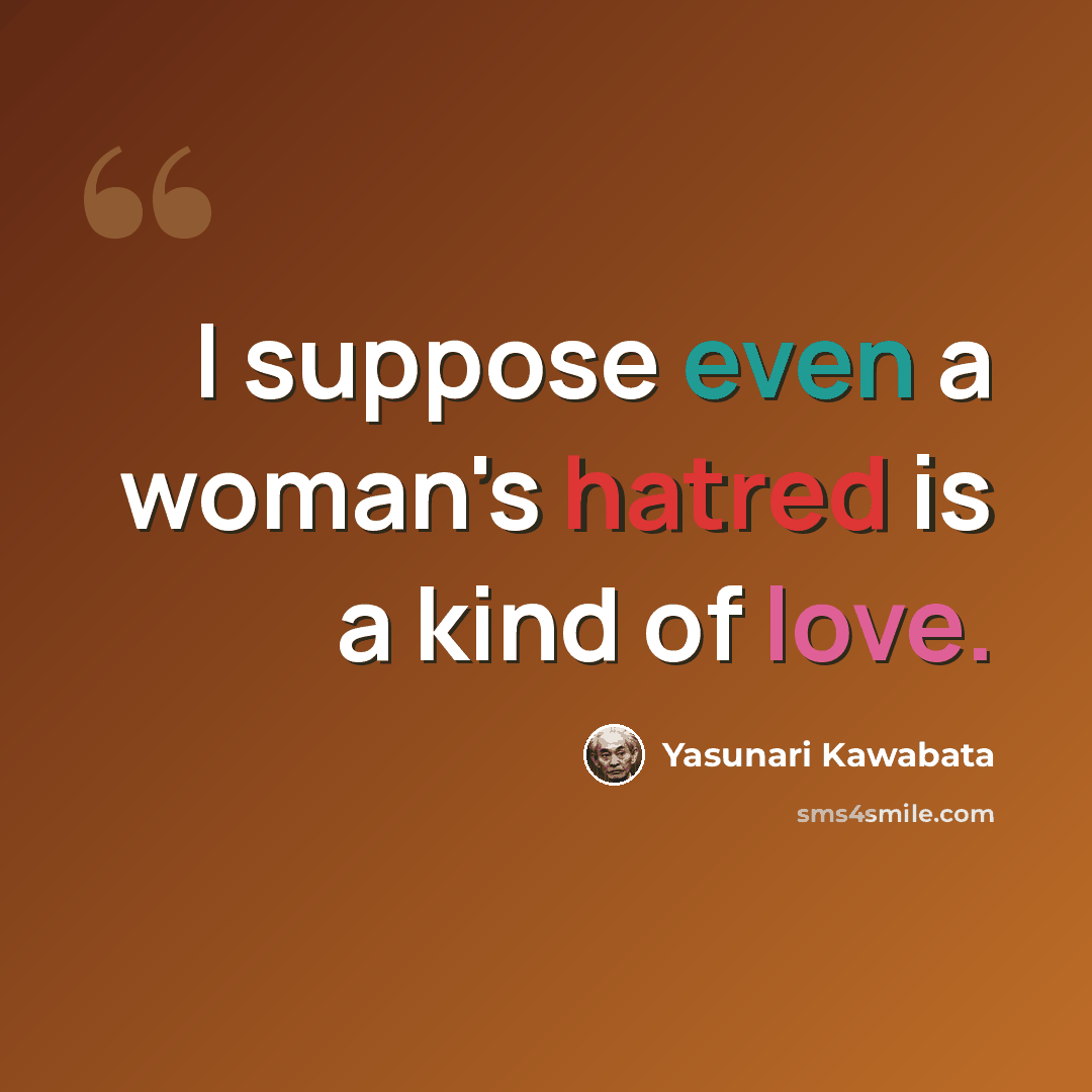 “I suppose even a woman's hatred is a kind of love.” quote by Yasunari Kawabata