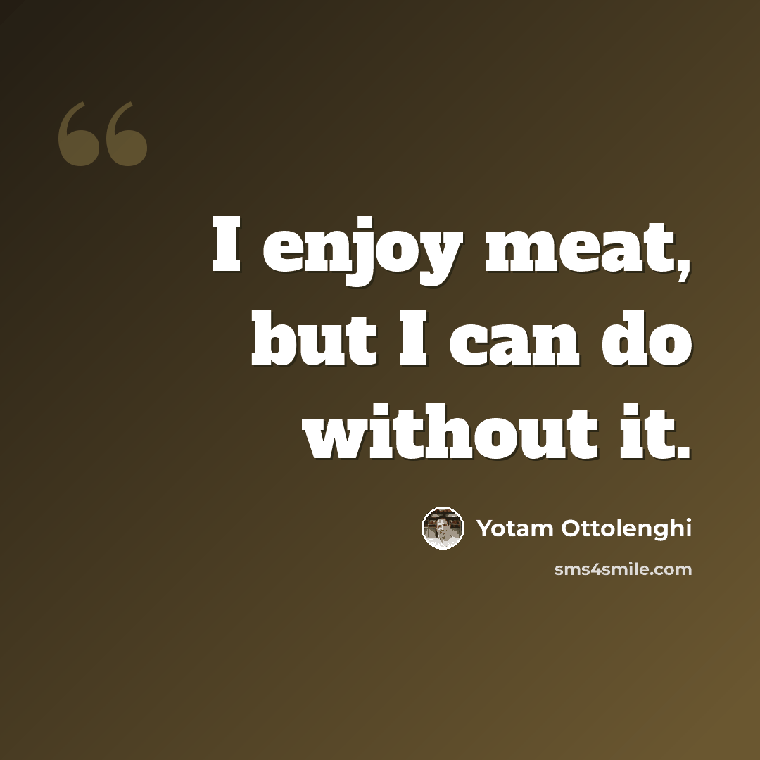 “I enjoy meat, but I can do without it.” quote by Yotam Ottolenghi