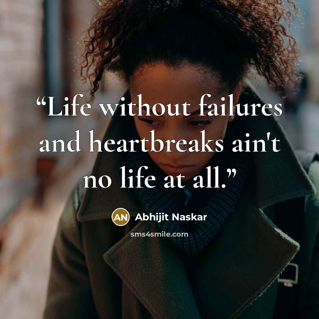 “Life without failures and heartbreaks ain't no life at all.” quote by Abhijit Naskar