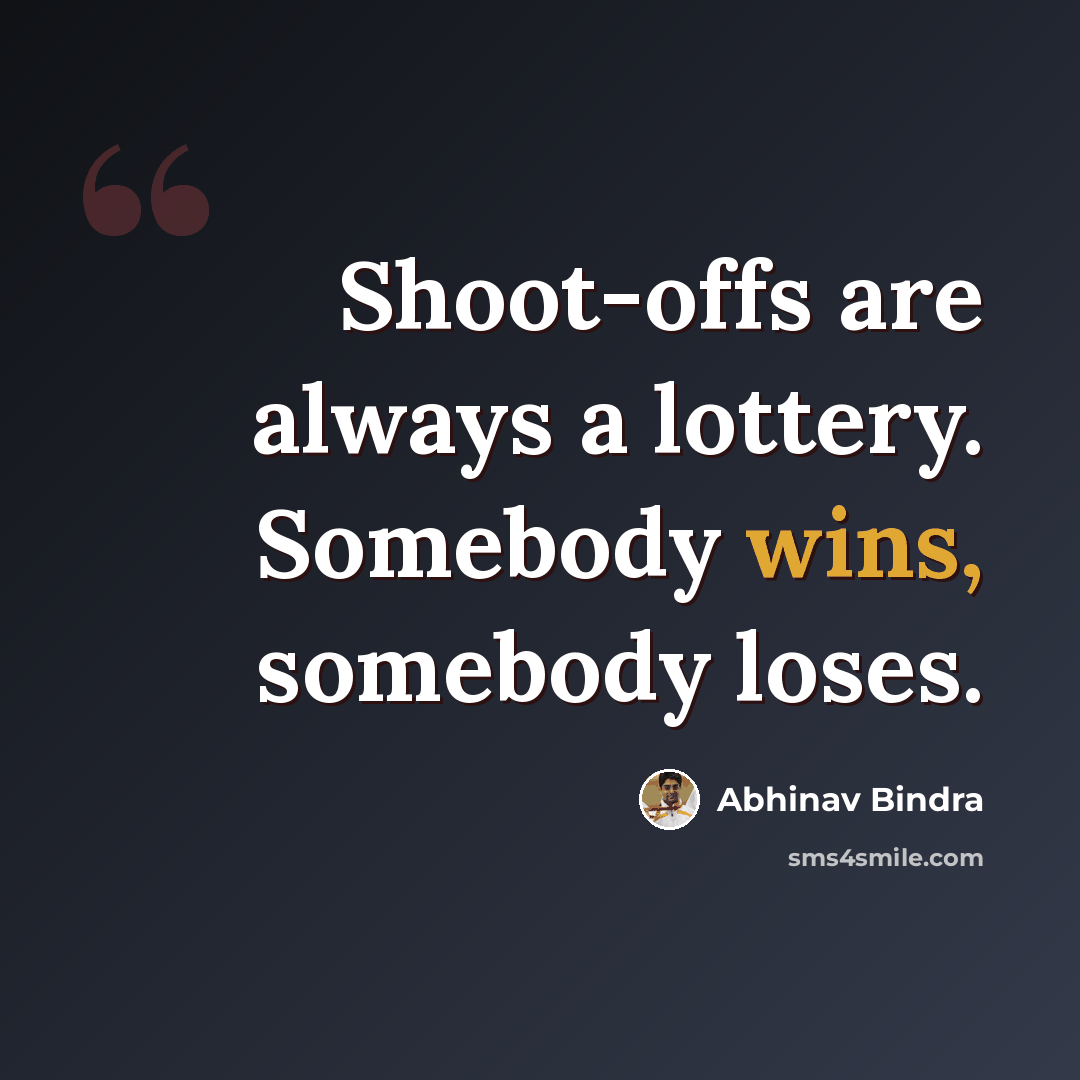“Shoot-offs are always a lottery. Somebody wins, somebody loses.” quote by Abhinav Bindra