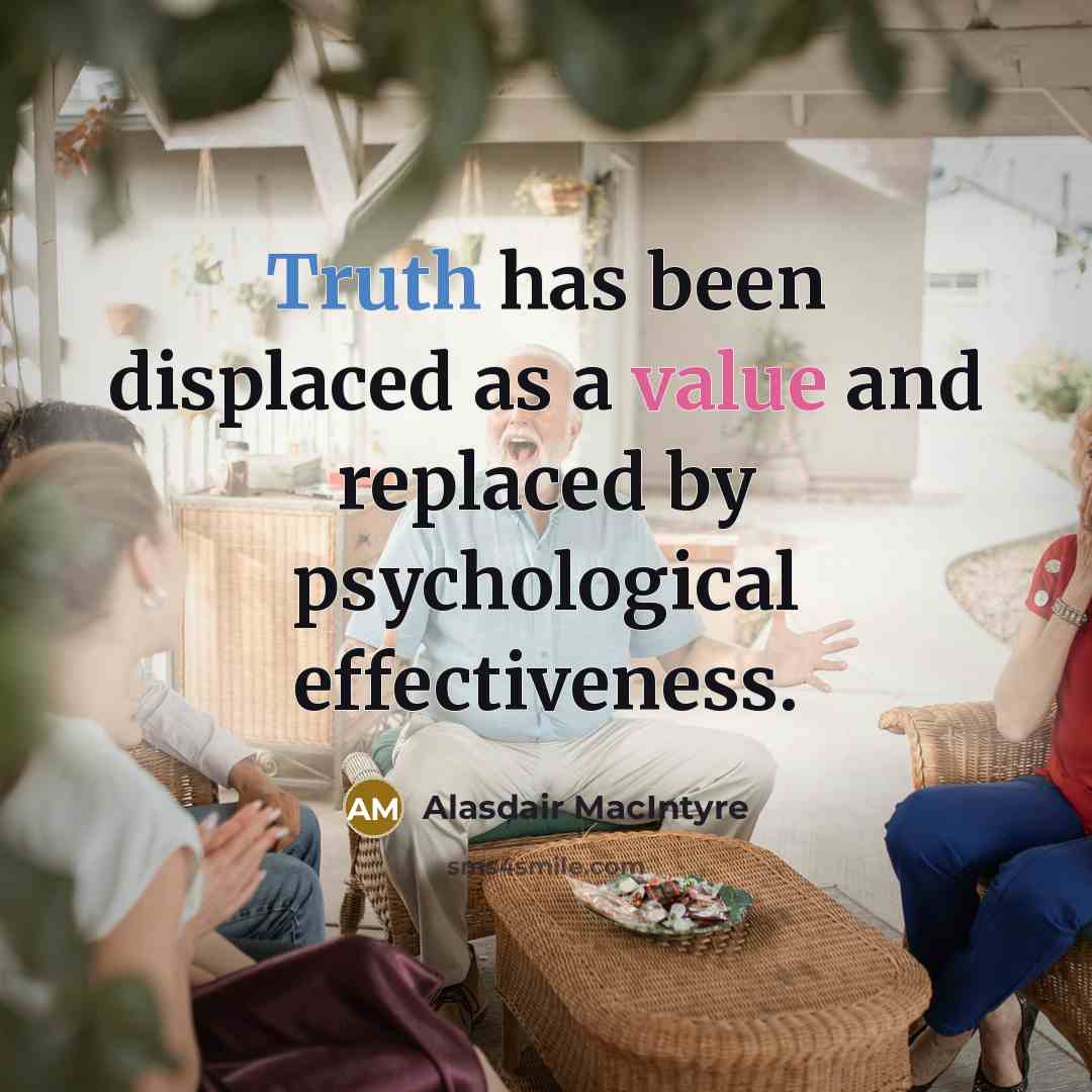“Truth has been displaced as a value and replaced by psychological effectiveness.” quote by Alasdair MacIntyre