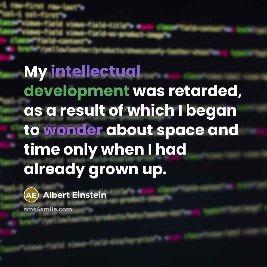“My intellectual development was retarded, as a result of which I began to wonder about space and time only when I had already grown up.” quote by Albert Einstein