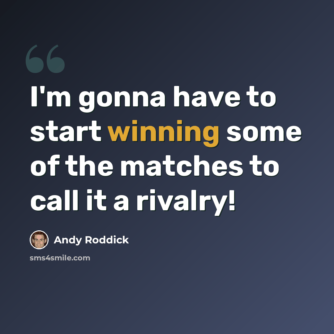 “I'm gonna have to start winning some of the matches to call it a rivalry!” quote by Andy Roddick