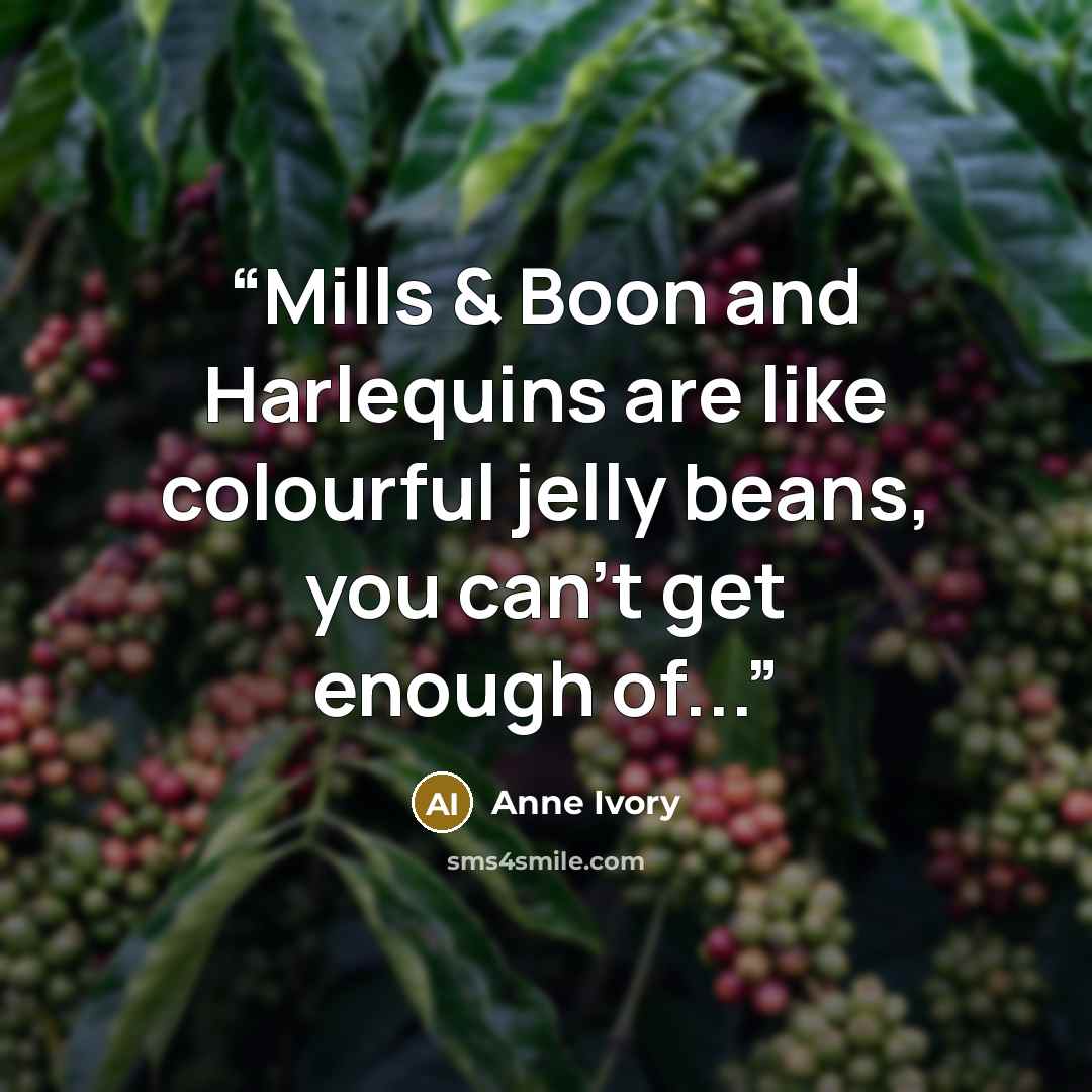 “Mills & Boon and Harlequins are like colourful jelly beans, you can't get enough of...” quote by Anne Ivory