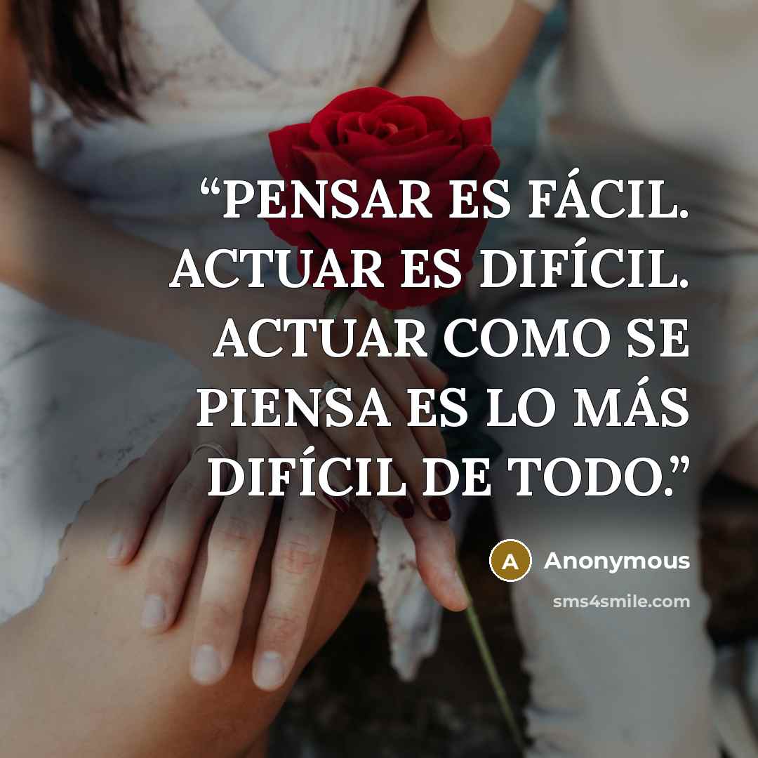 “PENSAR ES FÁCIL. ACTUAR ES DIFÍCIL. ACTUAR COMO SE PIENSA ES LO MÁS DIFÍCIL DE TODO.” quote by Anonymous