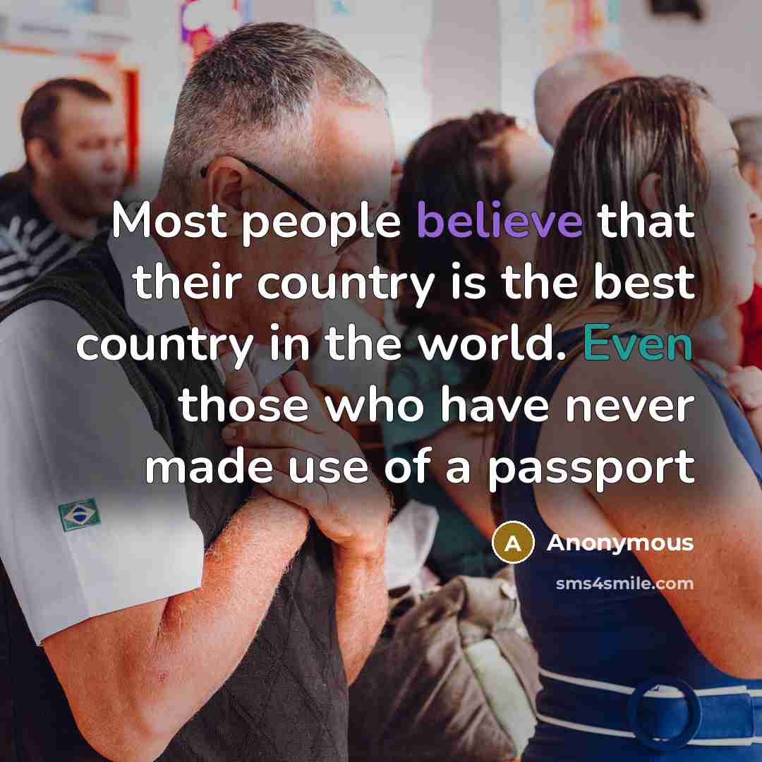 “Most people believe that their country is the best country in the world. Even those who have never made use of a passport” quote by Anonymous