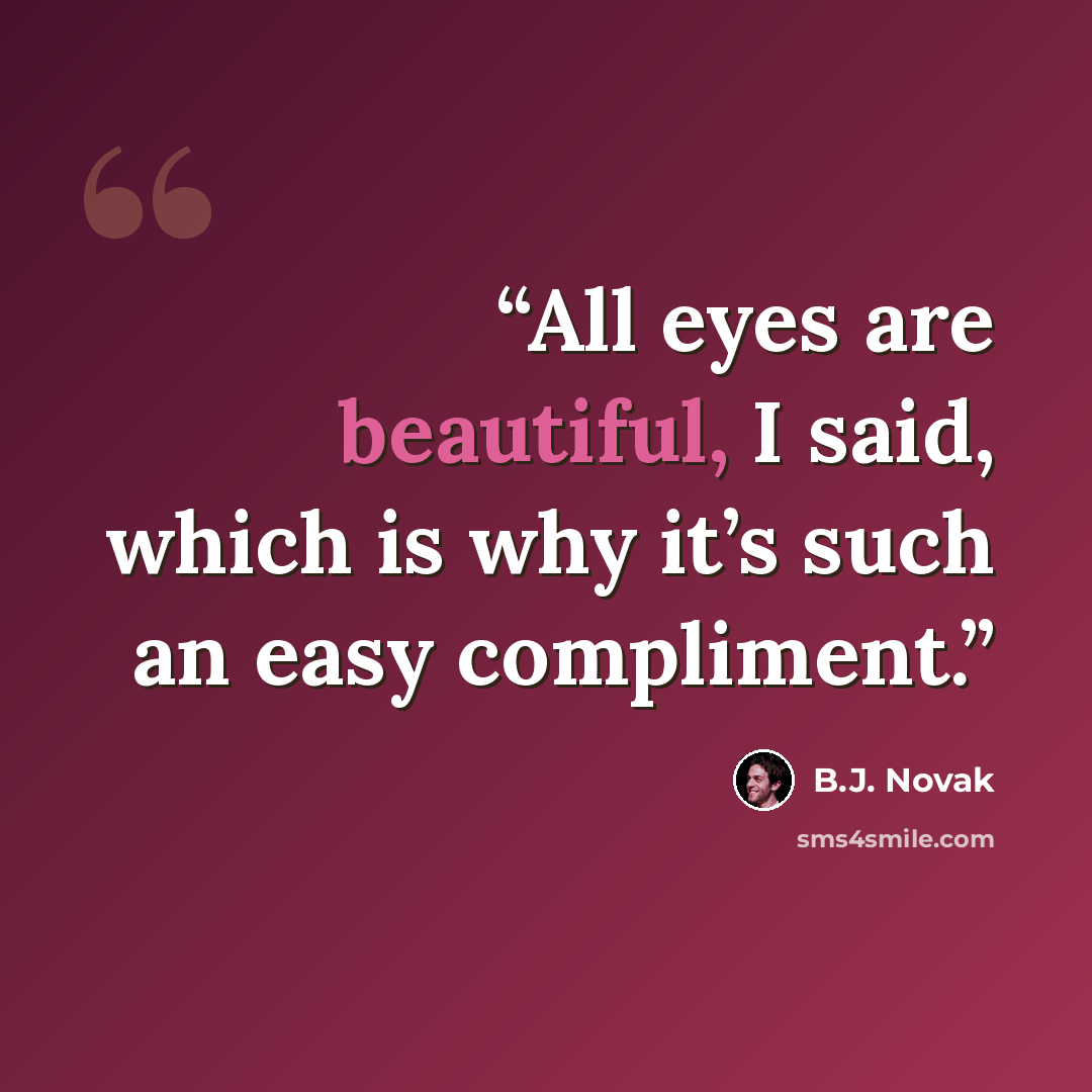 “All eyes are beautiful, I said, which is why it’s such an easy compliment.” quote by B.J. Novak