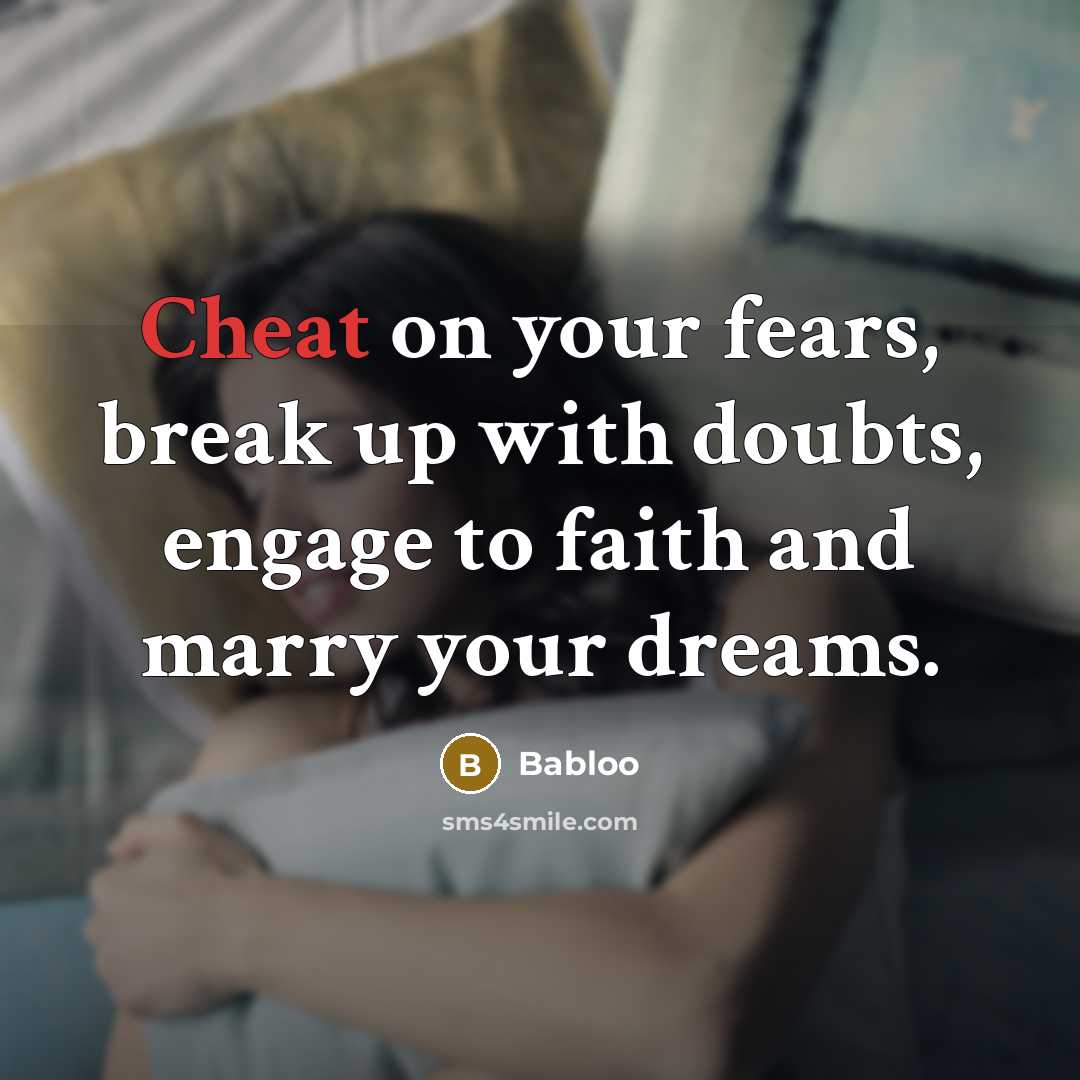 “Cheat on your fears, break up with doubts, engage to faith and marry your dreams.” quote by Babloo