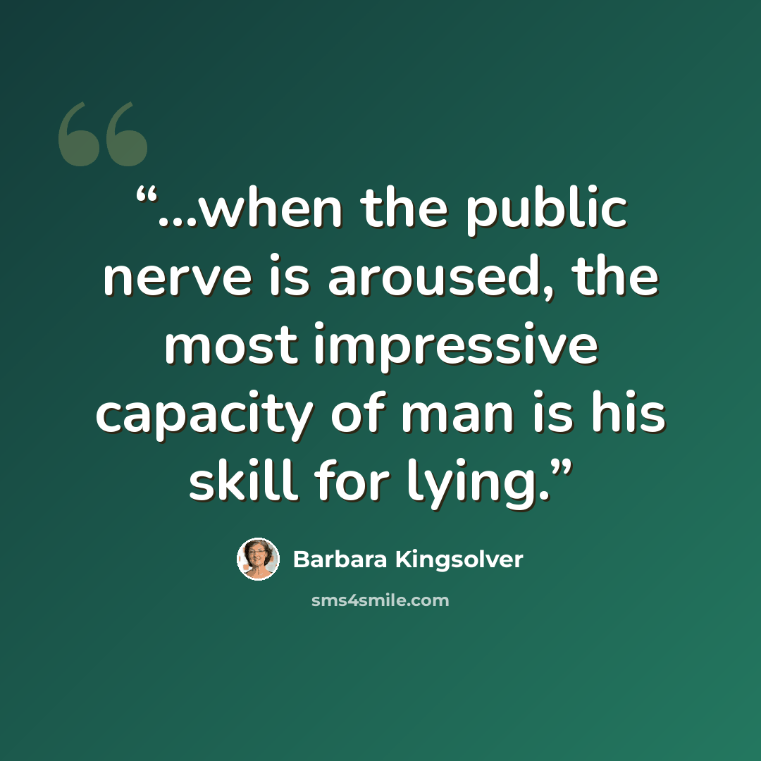 “...when the public nerve is aroused, the most impressive capacity of man is his skill for lying.” quote by Barbara Kingsolver
