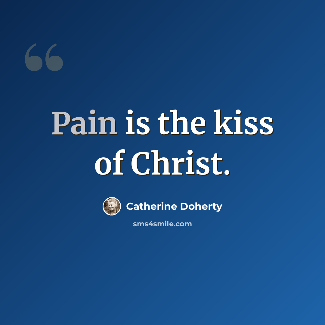 “Pain is the kiss of Christ.” quote by Catherine Doherty