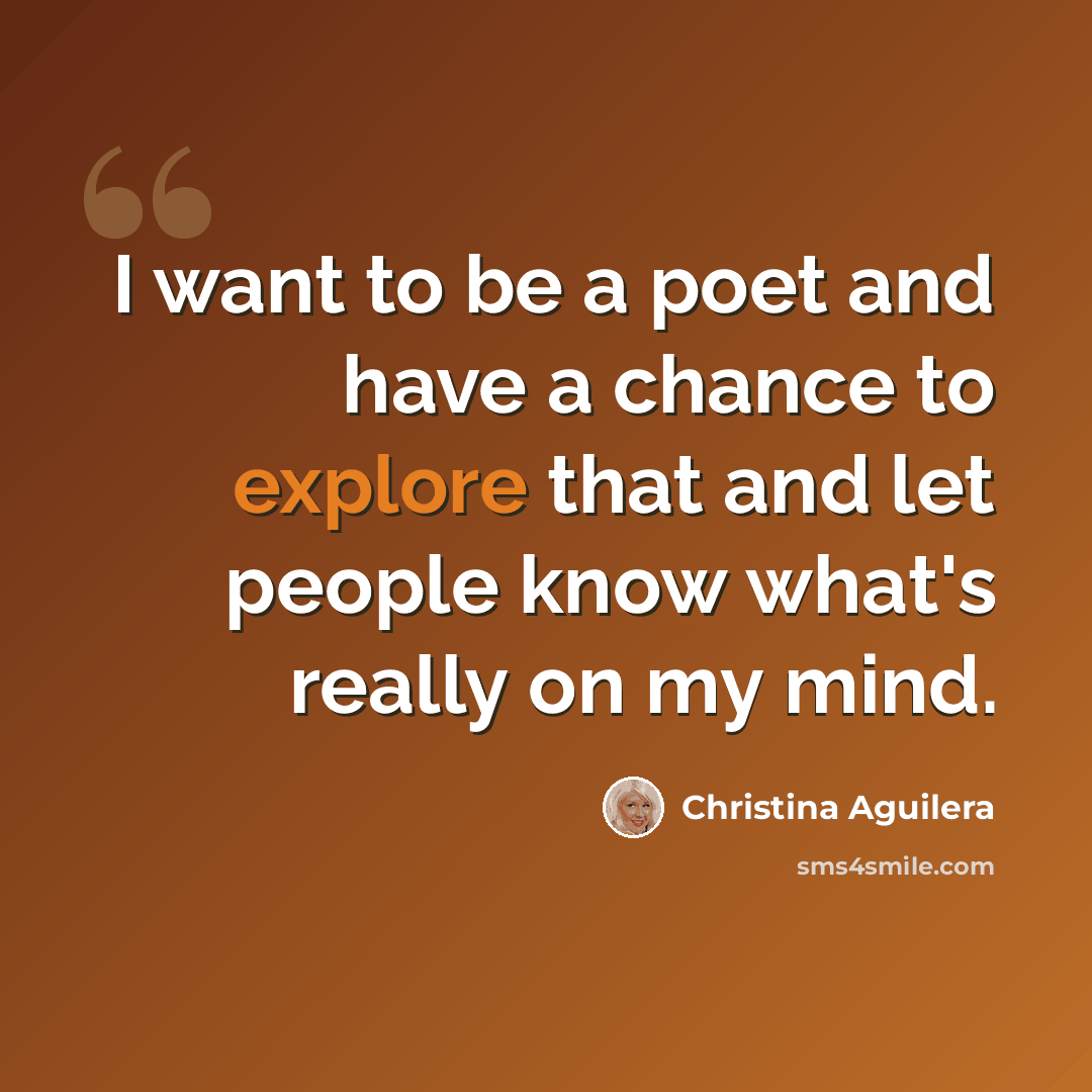 “I want to be a poet and have a chance to explore that and let people know what's really on my mind.” quote by Christina Aguilera