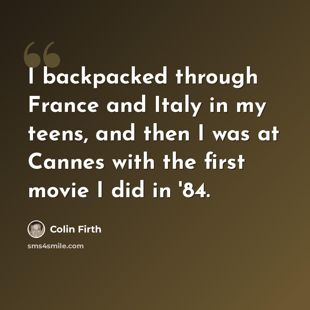 “I backpacked through France and Italy in my teens, and then I was at Cannes with the first movie I did in '84.” quote by Colin Firth