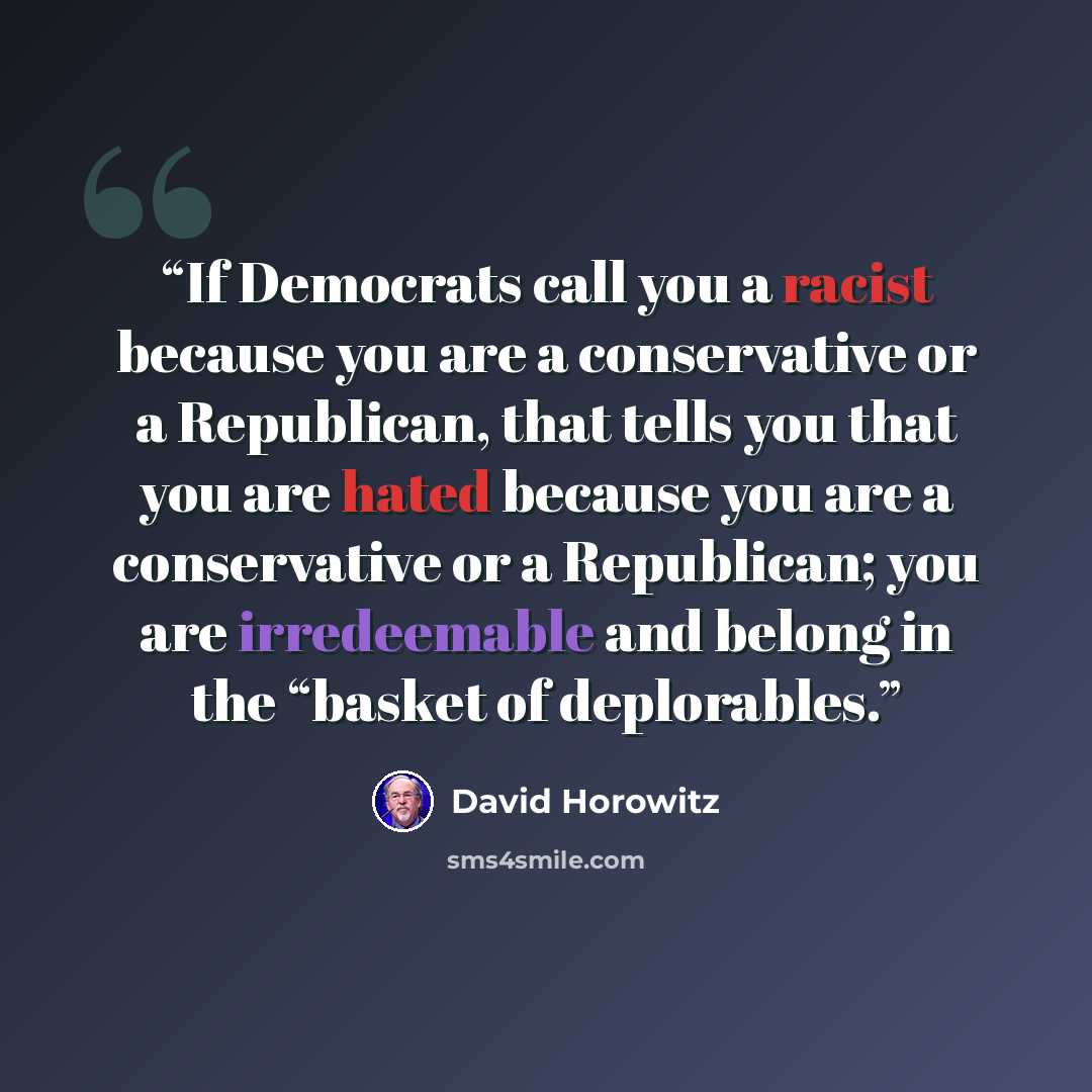 “If Democrats call you a racist because you are a conservative or a Republican, that tells you that you are hated because you are a conservative or a Republican; you are irredeemable and belong in the “basket of deplorables.” quote by David Horowitz