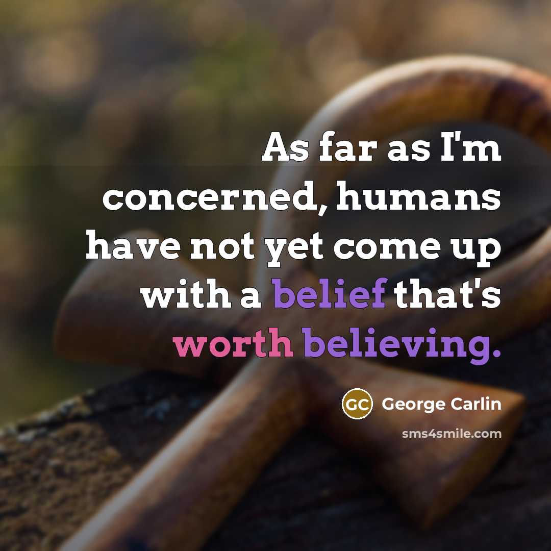 “As far as I'm concerned, humans have not yet come up with a belief that's worth believing.” quote by George Carlin