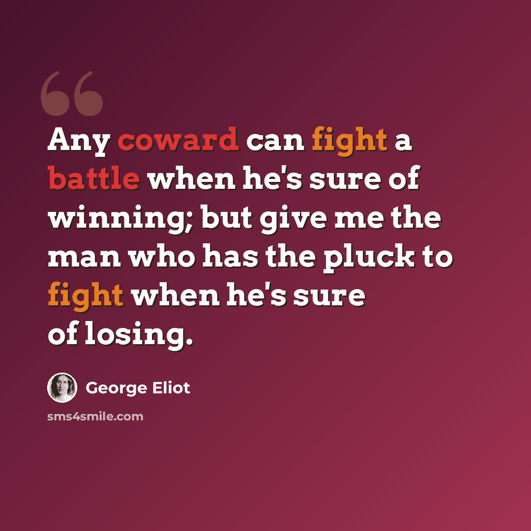 “Any coward can fight a battle when he's sure of winning; but give me the man who has the pluck to fight when he's sure of losing.” quote by George Eliot
