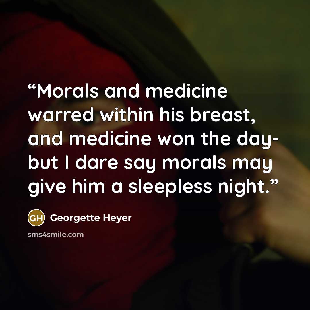 “Morals and medicine warred within his breast, and medicine won the day- but I dare say morals may give him a sleepless night.” quote by Georgette Heyer