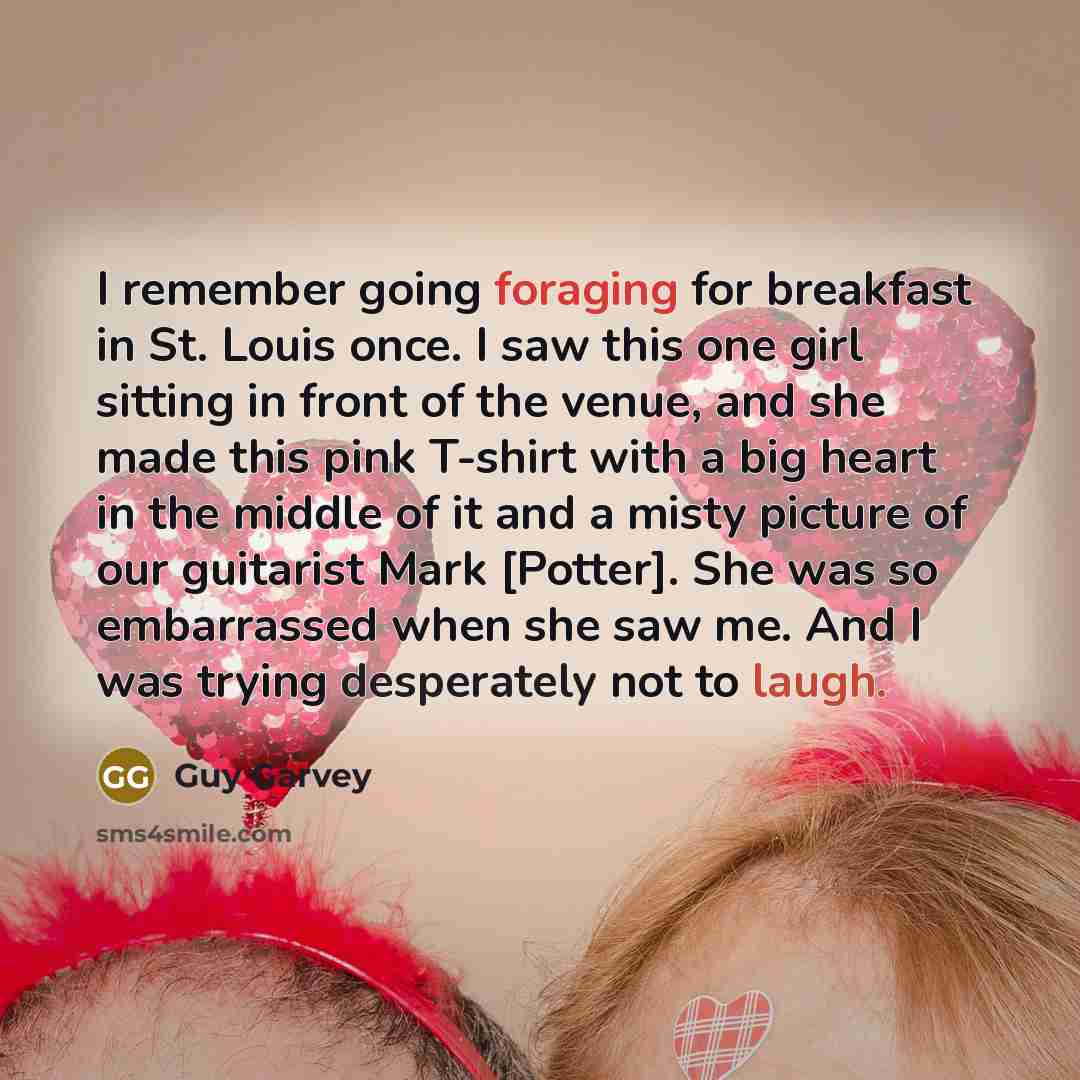 “I remember going foraging for breakfast in St. Louis once. I saw this one girl sitting in front of the venue, and she made this pink T-shirt with a big heart in the middle of it and a misty picture of our guitarist Mark [Potter]. She was so embarrassed when she saw me. And I was trying desperately…” quote by Guy Garvey