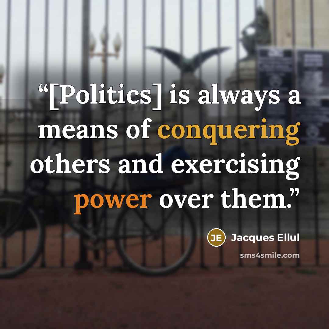 “[Politics] is always a means of conquering others and exercising power over them.” quote by Jacques Ellul