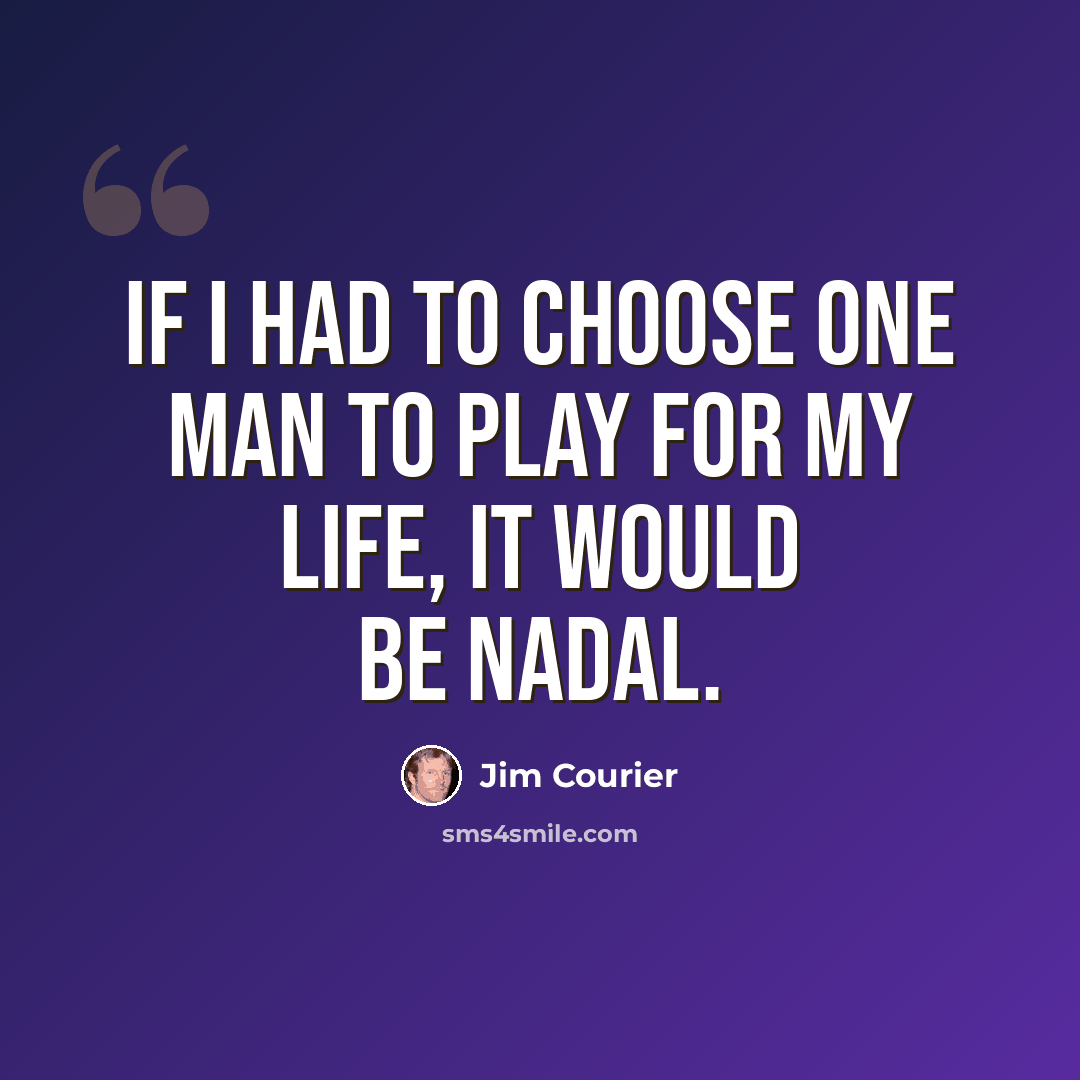 “If I had to choose one man to play for my life, it would be Nadal.” quote by Jim Courier