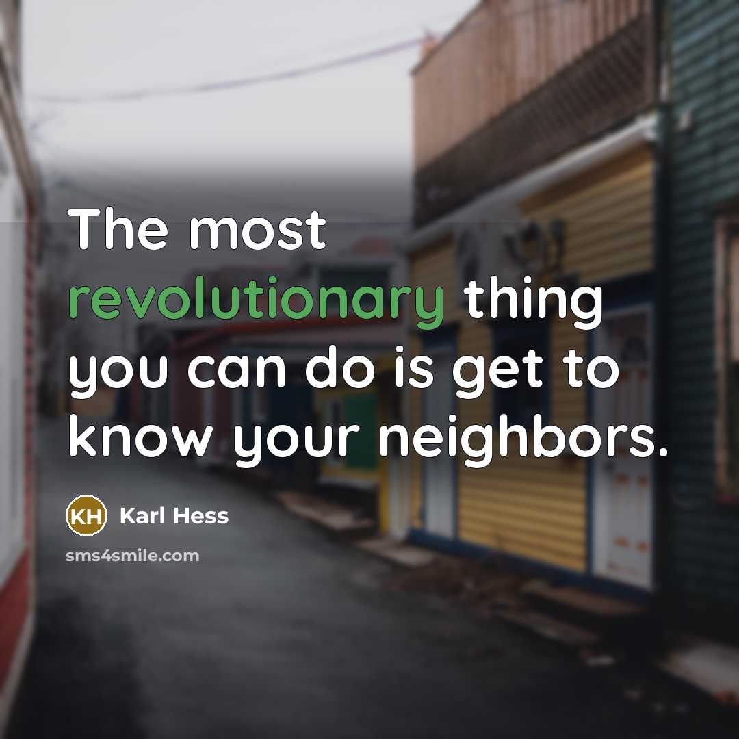“The most revolutionary thing you can do is get to know your neighbors.” quote by Karl Hess