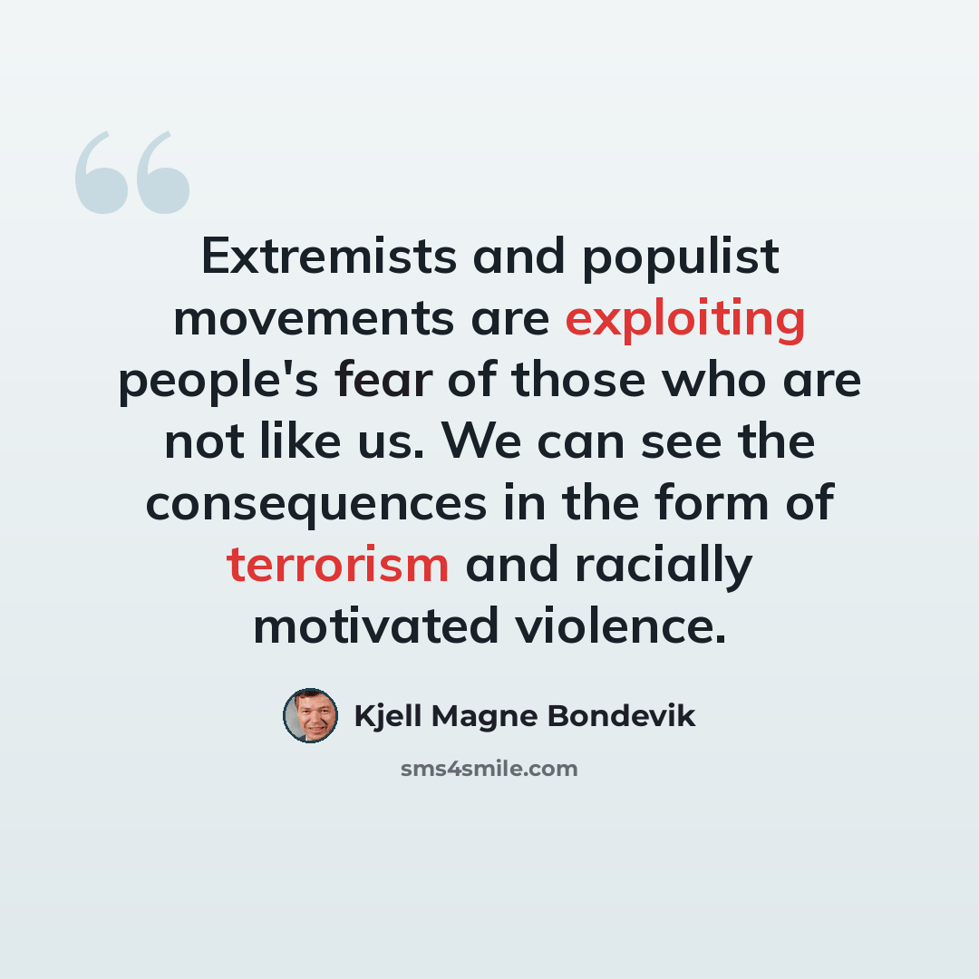 “Extremists and populist movements are exploiting people's fear of those who are not like us. We can see the consequences in the form of terrorism and racially motivated violence.” quote by Kjell Magne Bondevik