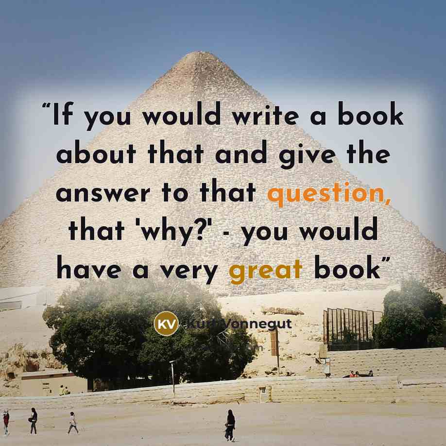 “If you would write a book about that and give the answer to that question, that 'why?' - you would have a very great book” quote by Kurt Vonnegut