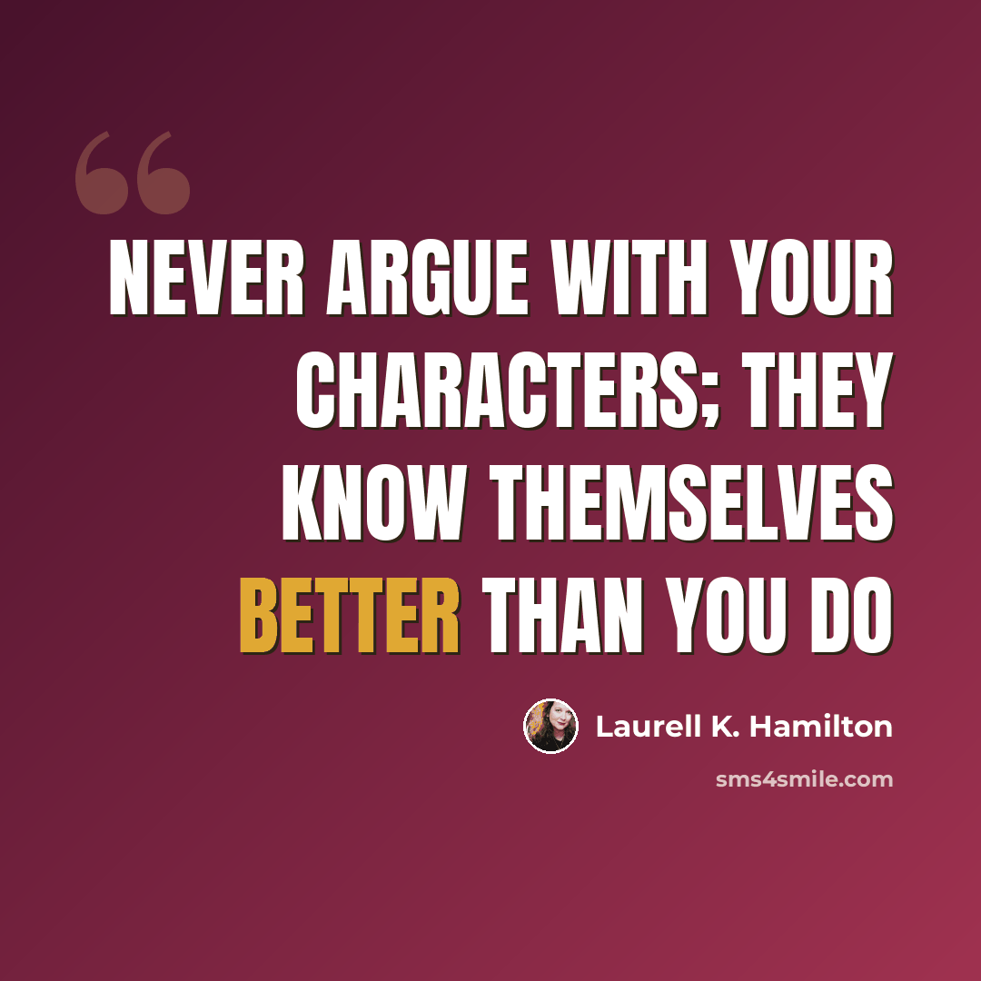 “Never argue with your characters; they know themselves better than you do” quote by Laurell K. Hamilton