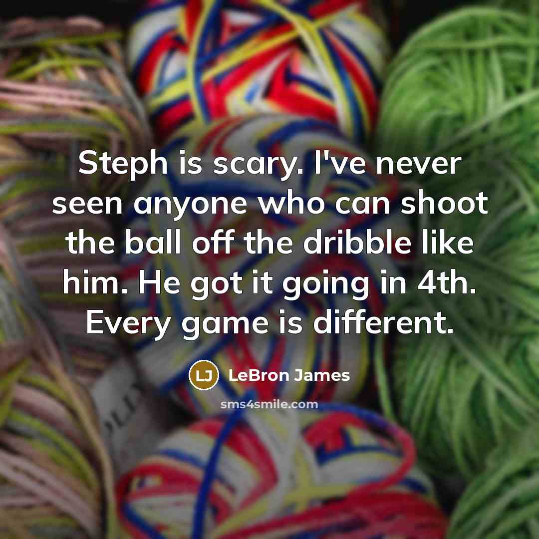 “Steph is scary. I've never seen anyone who can shoot the ball off the dribble like him. He got it going in 4th. Every game is different.” quote by LeBron James