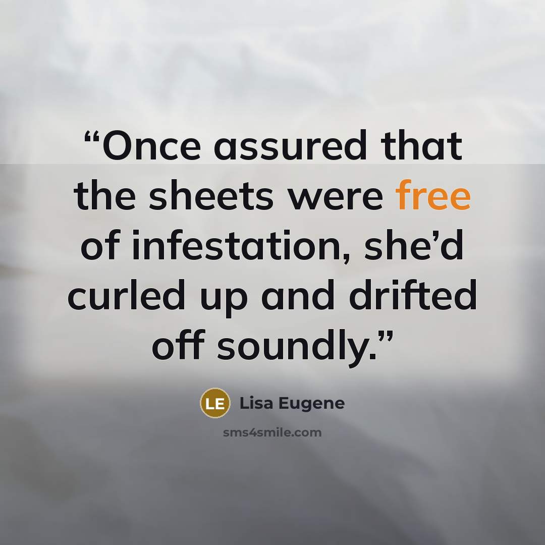 “Once assured that the sheets were free of infestation, she’d curled up and drifted off soundly.” quote by Lisa Eugene