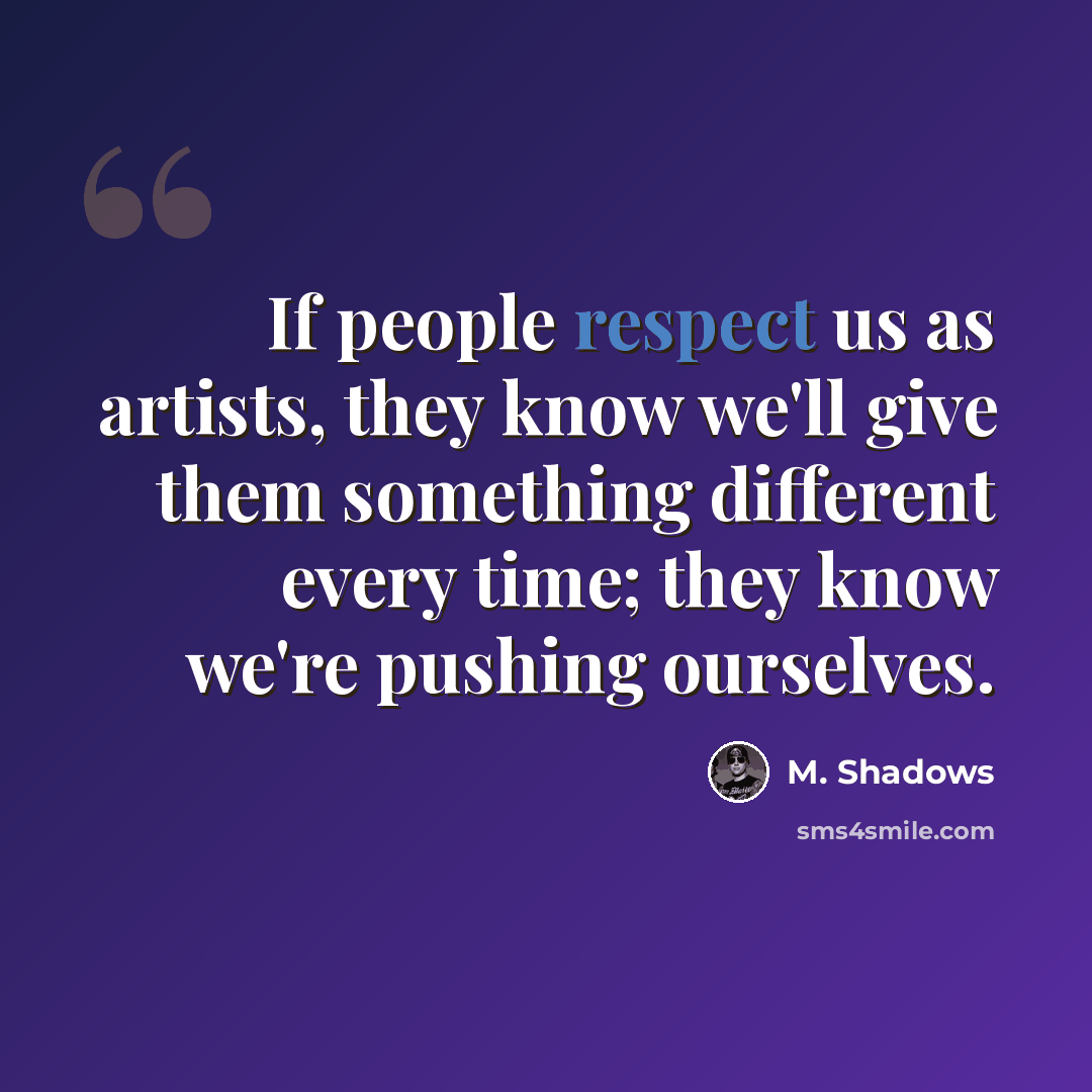 “If people respect us as artists, they know we'll give them something different every time; they know we're pushing ourselves.” quote by M. Shadows